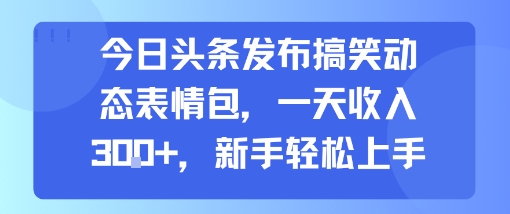 今日头条发布搞笑动态表情包,一天收入3张+,新手轻松上手网创吧-网创项目资源站-副业项目-创业项目-搞钱项目网创吧