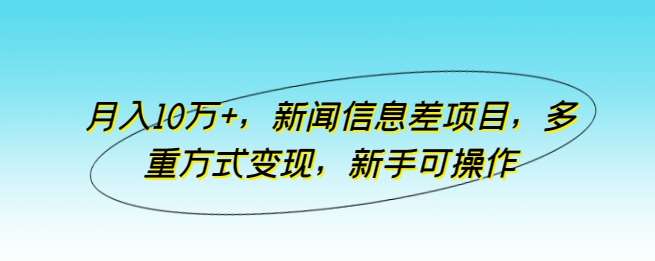 月入10万+,新闻信息差项目,多重方式变现,新手可操作【揭秘】网创吧-网创项目资源站-副业项目-创业项目-搞钱项目网创吧