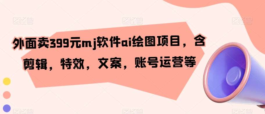 外面卖399元mj软件ai绘图项目,含剪辑,特效,文案,账号运营等网创吧-网创项目资源站-副业项目-创业项目-搞钱项目网创吧
