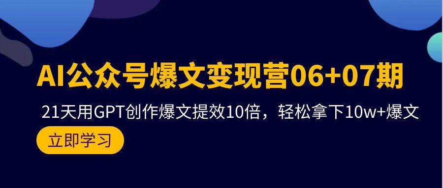 (9839期)AI公众号爆文变现营06+07期,21天用GPT创作爆文提效10倍,轻松拿下10w+爆文网创吧-网创项目资源站-副业项目-创业项目-搞钱项目网创吧