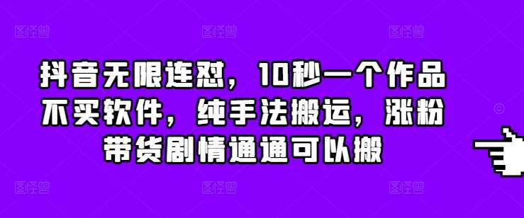 抖音无限连怼,10秒一个作品不买软件,纯手法搬运,涨粉带货剧情通通可以搬网创吧-网创项目资源站-副业项目-创业项目-搞钱项目网创吧