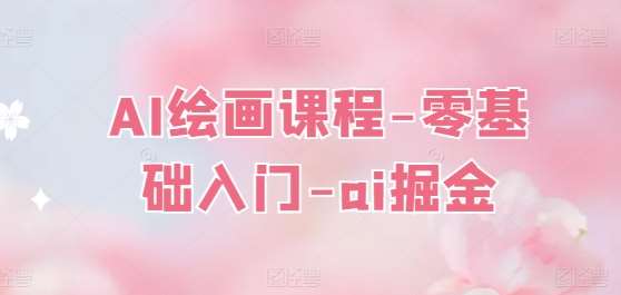 AI绘画课程-零基础入门-ai掘金网创吧-网创项目资源站-副业项目-创业项目-搞钱项目网创吧