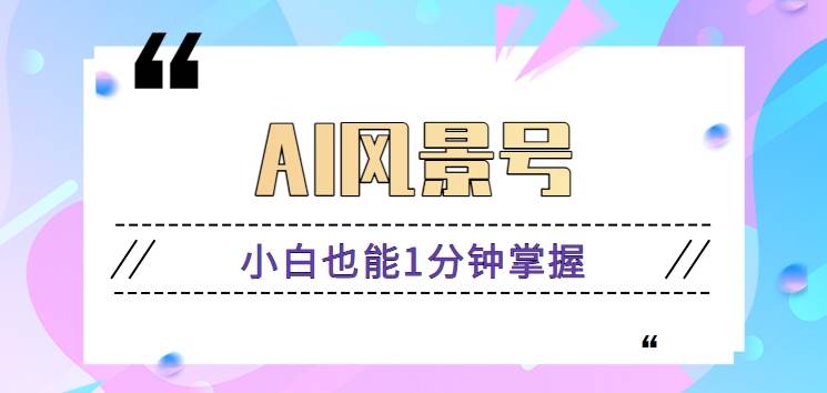 AI风景号7天涨粉10W,小白也能1分钟掌握的视频制作教程网创吧-网创项目资源站-副业项目-创业项目-搞钱项目网创吧