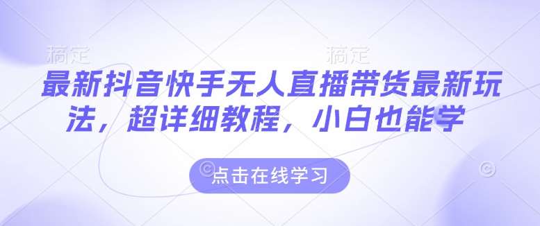 最新抖音快手无人直播带货玩法,超详细教程,小白也能学网创吧-网创项目资源站-副业项目-创业项目-搞钱项目网创吧