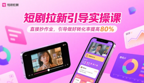 短剧拉新引导实操课，直接抄作业，引导做好转化率提高80%网创吧-网创项目资源站-副业项目-创业项目-搞钱项目网创吧