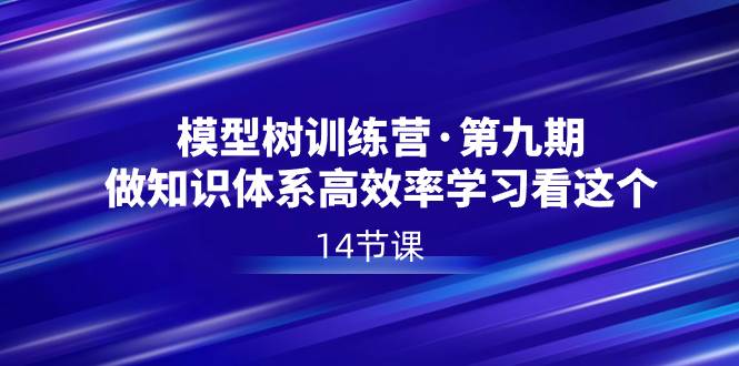 (8725期)模型树特训营·第九期,做知识体系高效率学习看这个(14节课)网创吧-网创项目资源站-副业项目-创业项目-搞钱项目网创吧