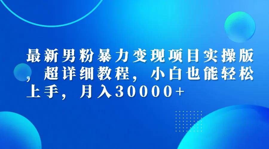 (12661期)最新男粉暴力变现项目实操版,超详细教程,小白也能轻松上手,月入30000+网创吧-网创项目资源站-副业项目-创业项目-搞钱项目网创吧