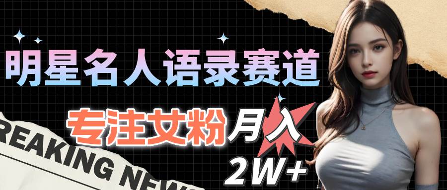 (10279期)明星名人语录赛道全新升级玩法,专注女粉,月入2W+(教程+1303G素材)网创吧-网创项目资源站-副业项目-创业项目-搞钱项目网创吧