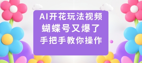 AI开花玩法视频,蝴蝶号又爆了,手把手教你操作网创吧-网创项目资源站-副业项目-创业项目-搞钱项目网创吧