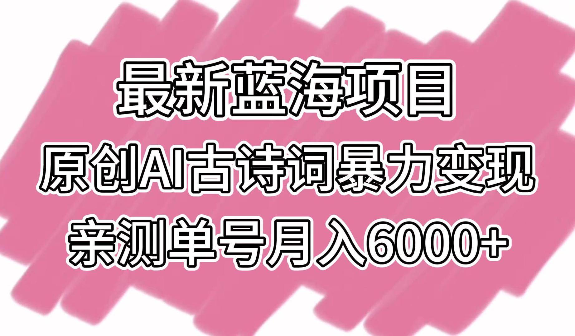最新蓝海项目,原创AI古诗词暴力变现,亲测单号月入6000+网创吧-网创项目资源站-副业项目-创业项目-搞钱项目网创吧
