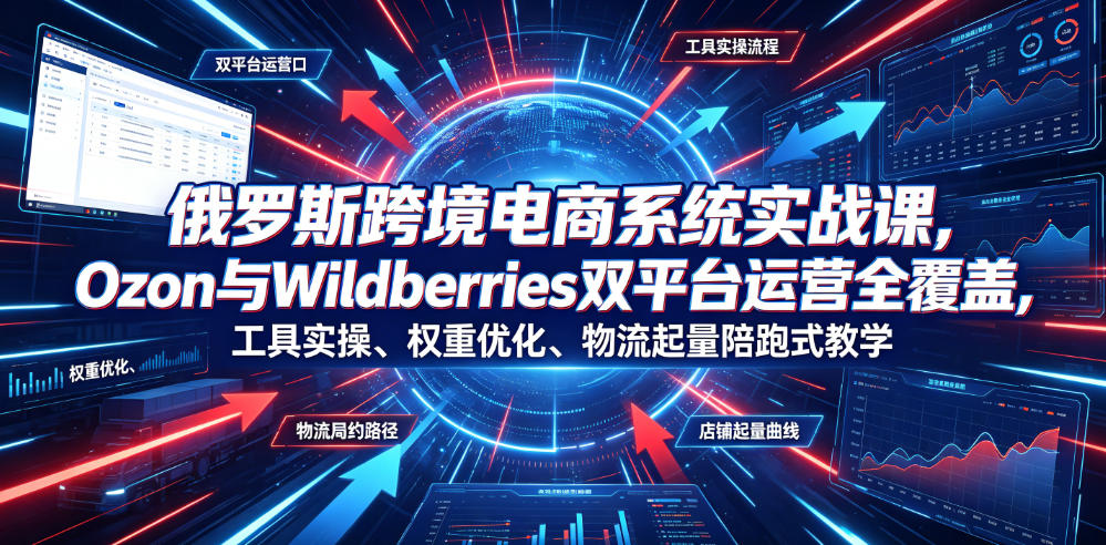 俄罗斯跨境电商系统实战课,Ozon与Wildberries双平台运营全覆盖,工具实操、权重优化、物流履约、店铺起量陪跑式教学网创吧-网创项目资源站-副业项目-创业项目-搞钱项目网创吧