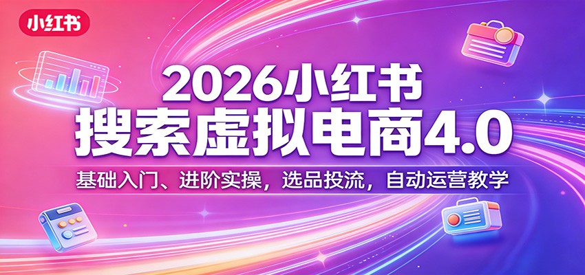 2026小红书搜索虚拟电商4.0：基础入门、进阶实操，选品投流，自动运营教学网创吧-网创项目资源站-副业项目-创业项目-搞钱项目网创吧