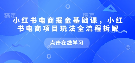 小红书电商掘金课，小红书电商项目玩法全流程拆解（更新7月）网创吧-网创项目资源站-副业项目-创业项目-搞钱项目网创吧