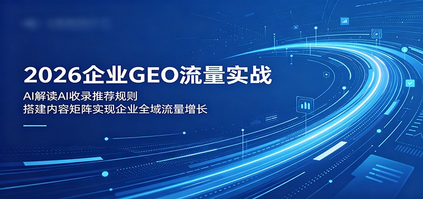 2026企业GEO流量实战：解读AI收录推荐规则，搭建内容矩阵实现企业全域流量增长网创吧-网创项目资源站-副业项目-创业项目-搞钱项目网创吧