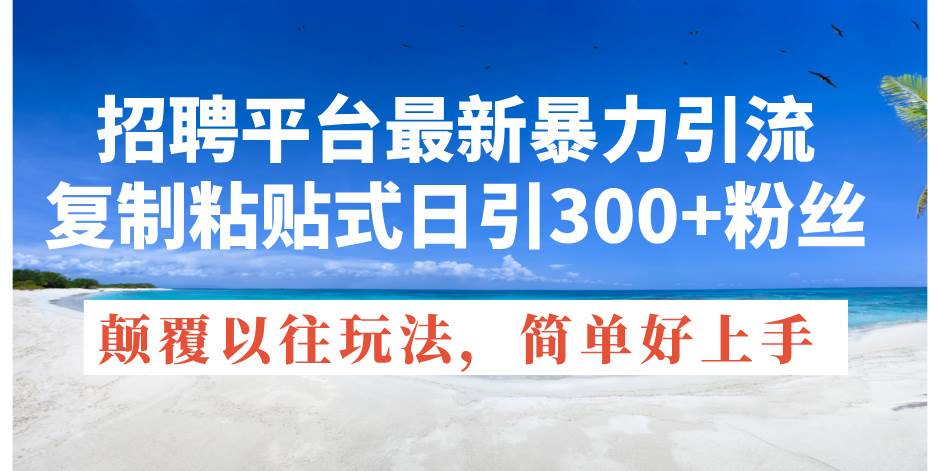 (11538期)招聘平台最新暴力引流,复制粘贴式日引300+粉丝,颠覆以往垃圾玩法,简...网创吧-网创项目资源站-副业项目-创业项目-搞钱项目网创吧
