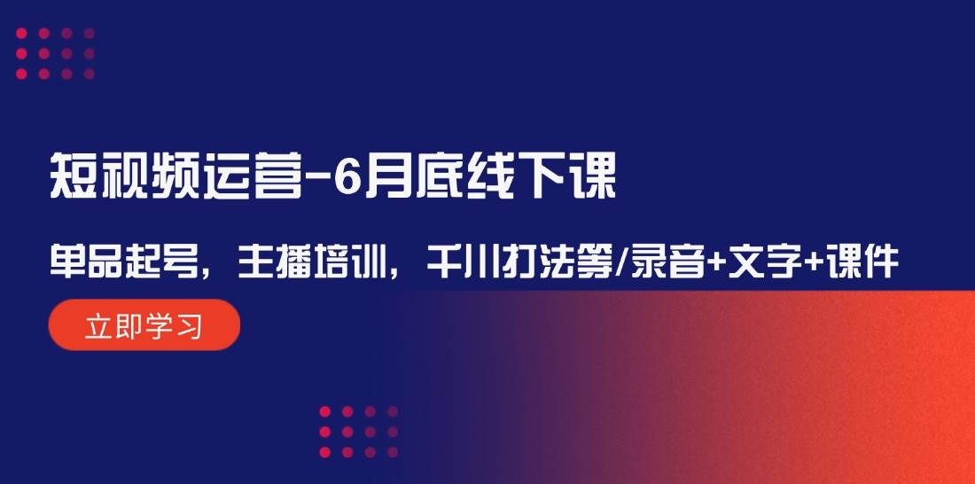(12105期)短视频运营-6月底线下课:单品起号,主播培训,千川打法等/录音+文字+课件网创吧-网创项目资源站-副业项目-创业项目-搞钱项目网创吧