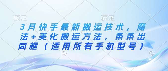 3月快手最新搬运技术,魔法+美化搬运方法,条条出同框(适用所有手机型号)网创吧-网创项目资源站-副业项目-创业项目-搞钱项目网创吧