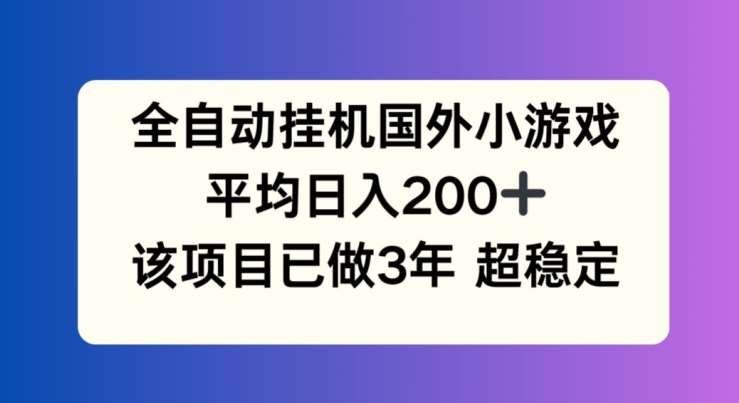 全自动挂机国外小游戏，平均日入200+，此项目已经做了3年 稳定持久【揭秘】网创吧-网创项目资源站-副业项目-创业项目-搞钱项目网创吧
