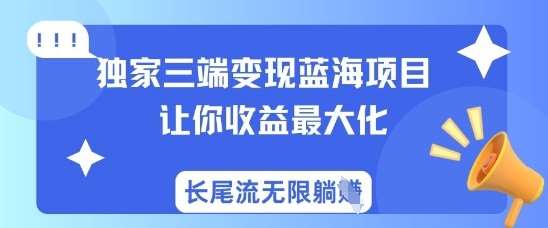 独家三端变现蓝海项目,让你收益最大化,长尾流无限躺挣网创吧-网创项目资源站-副业项目-创业项目-搞钱项目网创吧