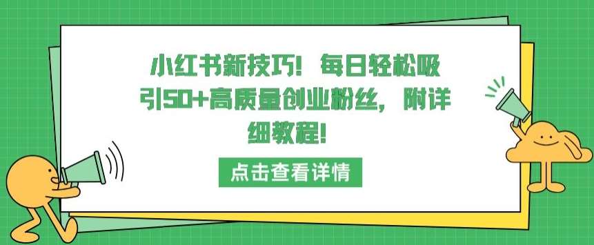 小红书新技巧,每日轻松吸引50+高质量创业粉丝,附详细教程【揭秘】网创吧-网创项目资源站-副业项目-创业项目-搞钱项目网创吧