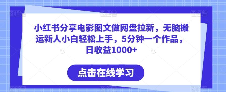小红书分享电影图文做网盘拉新，无脑搬运新人小白轻松上手，5分钟一个作品，日收益1000+【揭秘】网创吧-网创项目资源站-副业项目-创业项目-搞钱项目网创吧
