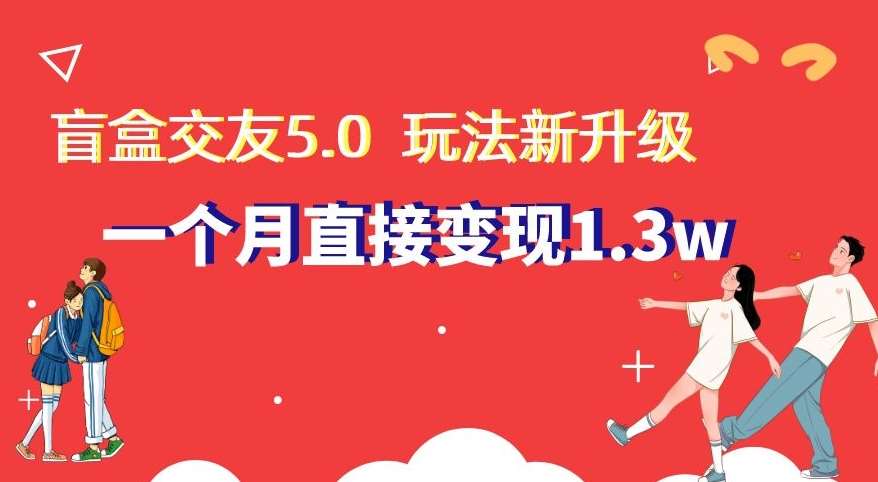 盲盒交友5.0,玩法全新升级,一个月直接变现1.3W,新手小白轻松上手【揭秘】网创吧-网创项目资源站-副业项目-创业项目-搞钱项目网创吧