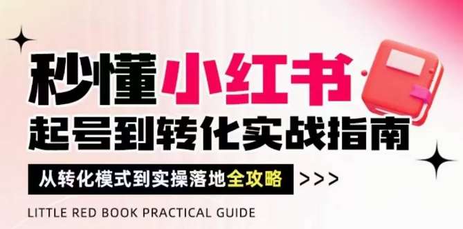 秒懂小红书-起号到转化实战指南,从转化模式到实操落地全攻略,让你破解流量玄学,做得有结果网创吧-网创项目资源站-副业项目-创业项目-搞钱项目网创吧