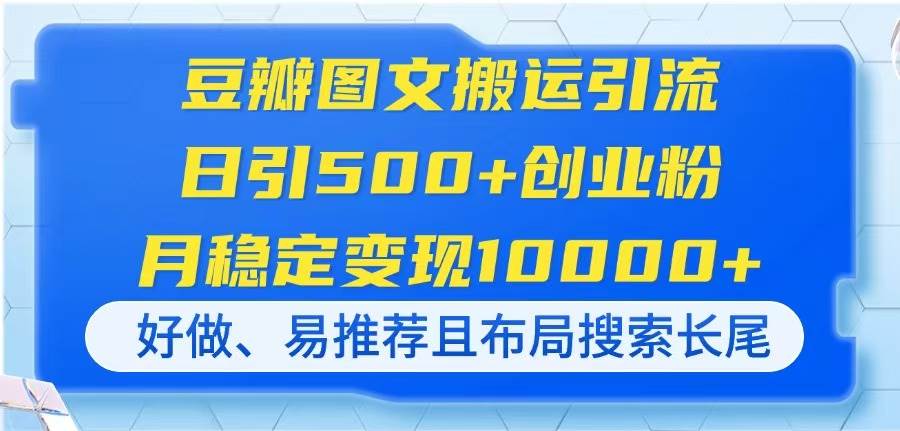 (14323期)豆瓣图文搬运引流,日引500+创业粉,月稳定变现10000+,好做、易推荐且...网创吧-网创项目资源站-副业项目-创业项目-搞钱项目网创吧