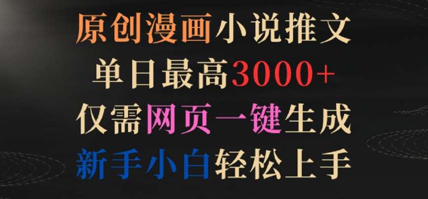 原创漫画小说推文,单日最高3000+,仅需网页一键生成,新手小白轻松上手【揭秘】网创吧-网创项目资源站-副业项目-创业项目-搞钱项目网创吧