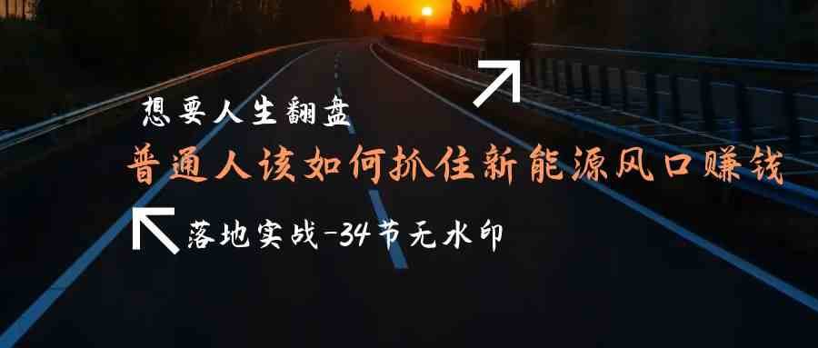 想要人生翻盘，普通人如何抓住新能源风口赚钱，落地实战案例课网创吧-网创项目资源站-副业项目-创业项目-搞钱项目网创吧