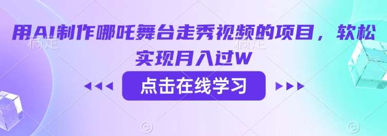 用AI制作哪吒舞台走秀视频的项目,软松实现月入过W网创吧-网创项目资源站-副业项目-创业项目-搞钱项目网创吧