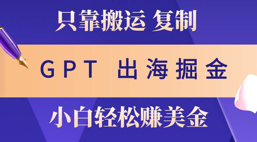 (10637期)出海掘金搬运,赚老外美金,月入3w+,仅需GPT粘贴复制,小白也能玩转网创吧-网创项目资源站-副业项目-创业项目-搞钱项目网创吧