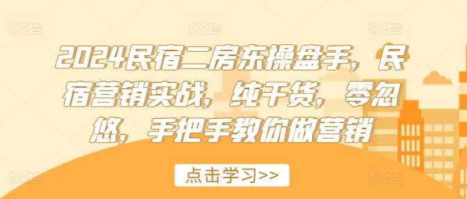 2024民宿二房东操盘手,民宿营销实战,纯干货,零忽悠,手把手教你做营销网创吧-网创项目资源站-副业项目-创业项目-搞钱项目网创吧
