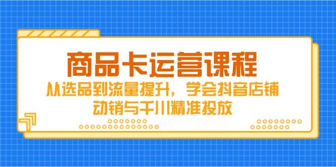 (14612期)商品卡运营课程,从选品到流量提升,学会抖音店铺动销与千川精准投放网创吧-网创项目资源站-副业项目-创业项目-搞钱项目网创吧