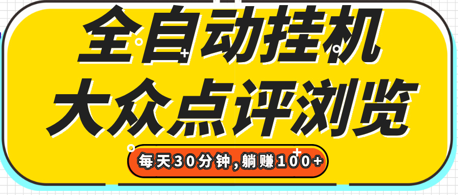 【全自动挂机】大众点评浏览,矩阵日入100+,单轮挂机30分钟,结算稳定,有电脑即可【上车包赚】网创吧-网创项目资源站-副业项目-创业项目-搞钱项目网创吧