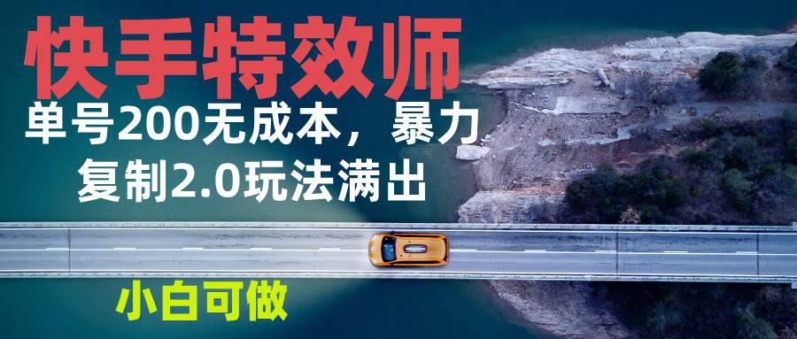 (13714期)快手特效师2.0,单号200收益0成本满出,小白可做网创吧-网创项目资源站-副业项目-创业项目-搞钱项目网创吧