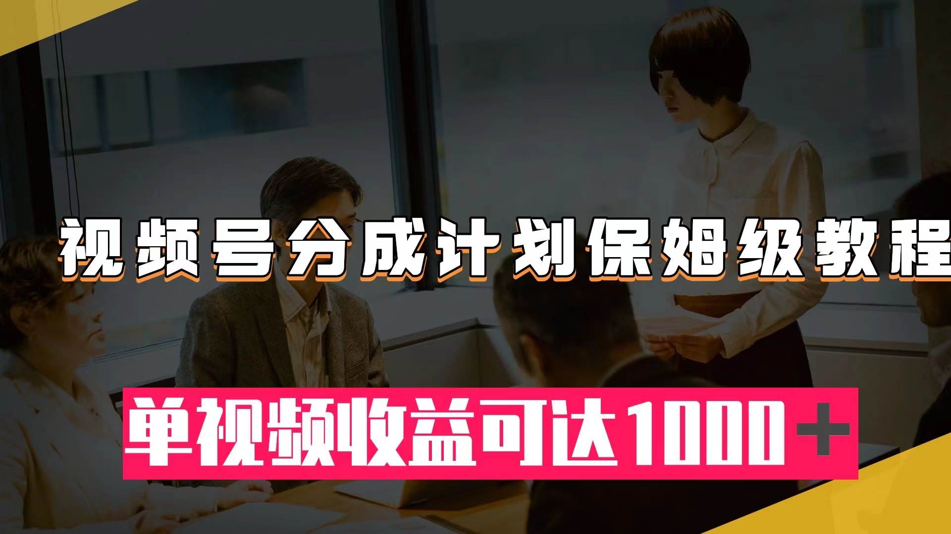 (7734期)视频号分成计划保姆级教程:从开通收益到作品制作,单视频收益可达1000+网创吧-网创项目资源站-副业项目-创业项目-搞钱项目网创吧