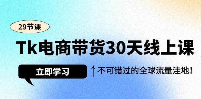 (9463期)Tk电商带货30天线上课,不可错过的全球流量洼地(29节课)网创吧-网创项目资源站-副业项目-创业项目-搞钱项目网创吧