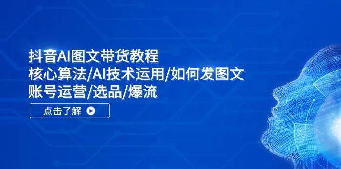 (11958期)抖音AI图文带货教程:核心算法/AI技术运用/如何发图文/账号运营/选品/爆流网创吧-网创项目资源站-副业项目-创业项目-搞钱项目网创吧