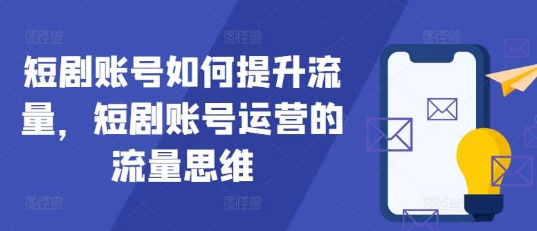 短剧账号如何提升流量,短剧账号运营的流量思维网创吧-网创项目资源站-副业项目-创业项目-搞钱项目网创吧