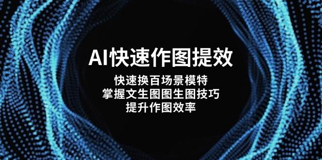 (14430期)AI快速作图提效,快速换百场景模特,掌握文生图图生图技巧,提升作图效率网创吧-网创项目资源站-副业项目-创业项目-搞钱项目网创吧
