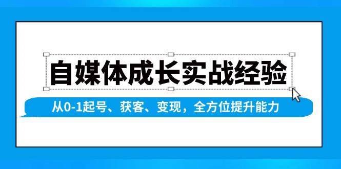 自媒体成长实战经验，从0-1起号、获客、变现，全方位提升能力网创吧-网创项目资源站-副业项目-创业项目-搞钱项目网创吧