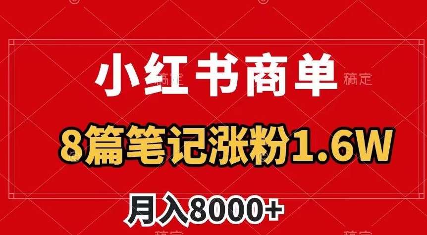 小红书商单最新玩法,8篇笔记涨粉1.6w,作品制作简单,月入8000+【揭秘】网创吧-网创项目资源站-副业项目-创业项目-搞钱项目网创吧