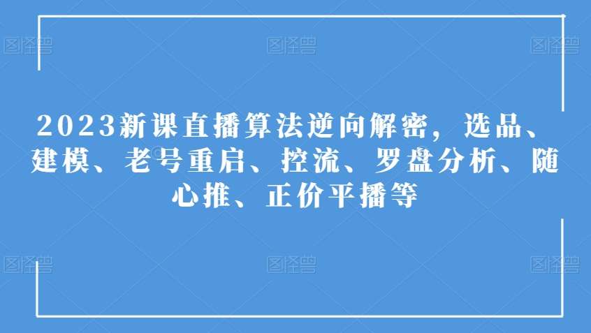 2023新课直播算法逆向解密,选品、建模、老号重启、控流、罗盘分析、随心推、正价平播等网创吧-网创项目资源站-副业项目-创业项目-搞钱项目网创吧