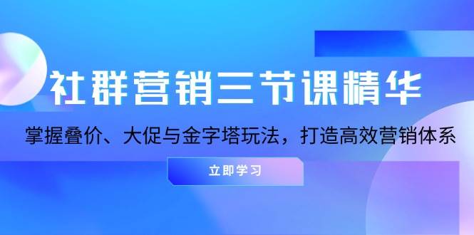 (13431期)社群营销三节课精华:掌握叠价、大促与金字塔玩法,打造高效营销体系网创吧-网创项目资源站-副业项目-创业项目-搞钱项目网创吧