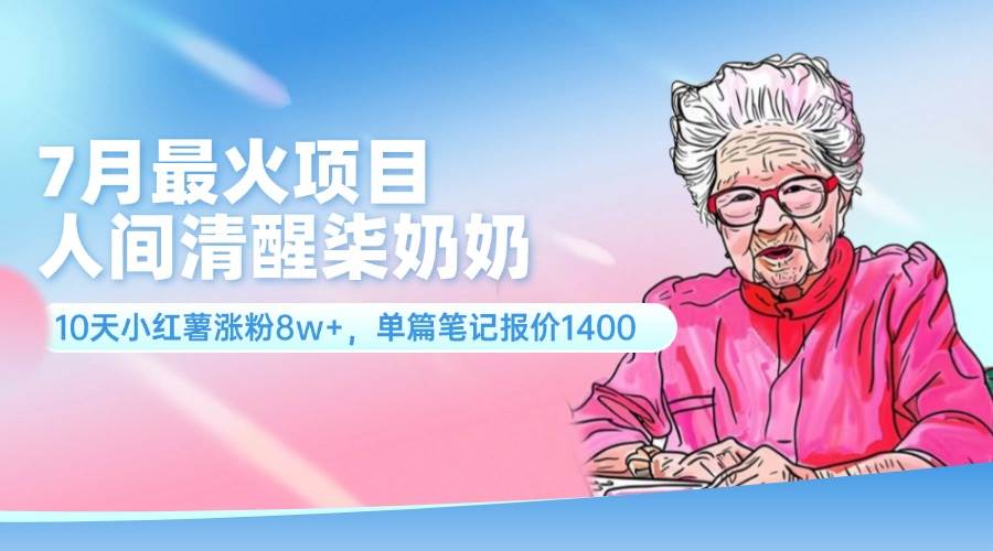 （11861期）7月最火项目，人间清醒柒奶奶，10天小红薯涨粉8w+，单篇笔记报价1400.网创吧-网创项目资源站-副业项目-创业项目-搞钱项目网创吧