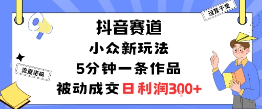 抖音赛道:小众新玩法,5分钟一条作品,被动成交,日利润3张网创吧-网创项目资源站-副业项目-创业项目-搞钱项目网创吧