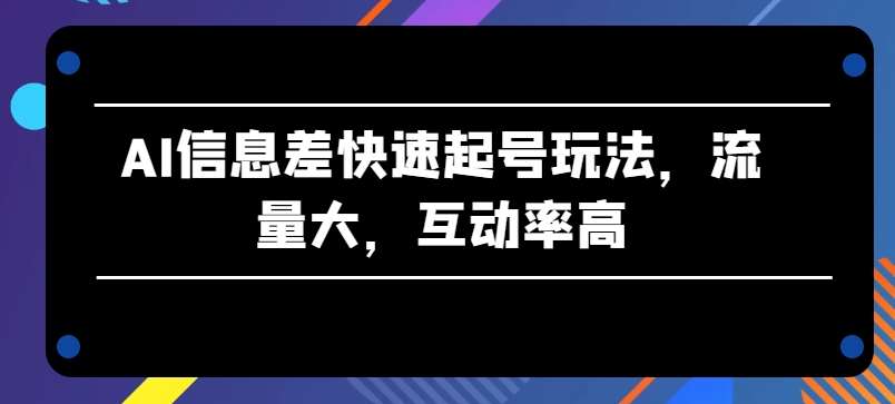 AI信息差快速起号玩法,流量大,互动率高【揭秘】网创吧-网创项目资源站-副业项目-创业项目-搞钱项目网创吧
