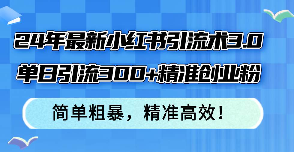 (12215期)24年最新小红书引流术3.0,单日引流300+精准创业粉,简单粗暴,精准高效!网创吧-网创项目资源站-副业项目-创业项目-搞钱项目网创吧