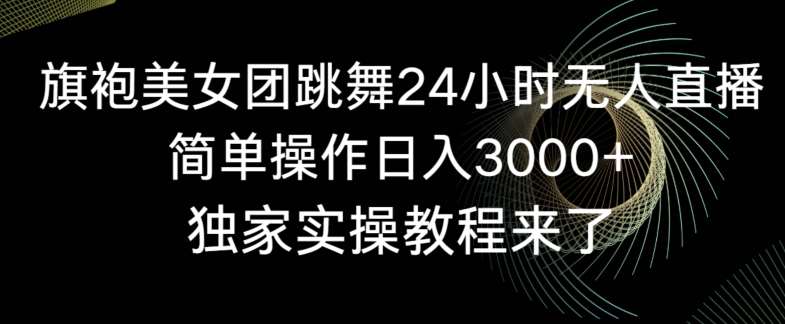 旗袍美女团跳舞24小时无人直播,简单操作日入3000+,独家实操教程来了【揭秘】网创吧-网创项目资源站-副业项目-创业项目-搞钱项目网创吧